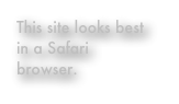 This site looks best 
in a Safari
browser.